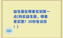 益生菌在哪里买划算一点(购买益生菌，哪里更实惠？30秒告诉你！)