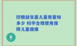 控糖益生菌儿童用量知多少 科学合理使用保障儿童健康