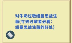 对牛奶过敏纽曼思益生菌(牛奶过敏者必看：纽曼思益生菌的好处)