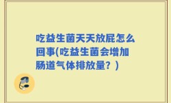 吃益生菌天天放屁怎么回事(吃益生菌会增加肠道气体排放量？)