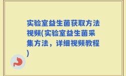 实验室益生菌获取方法视频(实验室益生菌采集方法，详细视频教程)
