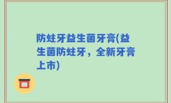 防蛀牙益生菌牙膏(益生菌防蛀牙，全新牙膏上市)