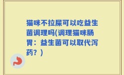 猫咪不拉屎可以吃益生菌调理吗(调理猫咪肠胃：益生菌可以取代泻药？)