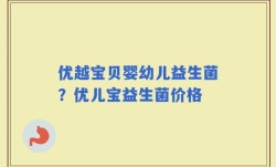 优越宝贝婴幼儿益生菌？优儿宝益生菌价格