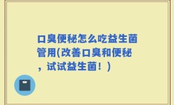 口臭便秘怎么吃益生菌管用(改善口臭和便秘，试试益生菌！)