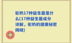 驼奶17种益生菌是什么(17种益生菌成分详解，驼奶的健康秘密揭晓)