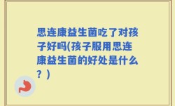 思连康益生菌吃了对孩子好吗(孩子服用思连康益生菌的好处是什么？)