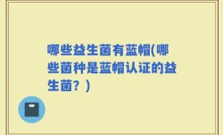 哪些益生菌有蓝帽(哪些菌种是蓝帽认证的益生菌？)
