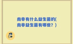 南非有什么益生菌的(南非益生菌有哪些？)