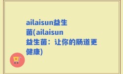 ailaisun益生菌(ailaisun益生菌：让你的肠道更健康)