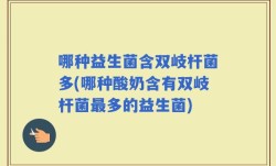 哪种益生菌含双岐杆菌多(哪种酸奶含有双岐杆菌最多的益生菌)