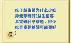 吃了益生菌为什么少吃异麦芽糖醇(益生菌容易突破肚子难题，但少吃异麦芽糖醇可能更好)