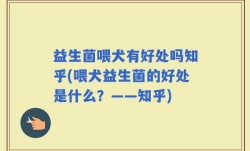 益生菌喂犬有好处吗知乎(喂犬益生菌的好处是什么？——知乎)