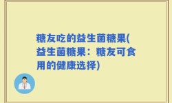 糖友吃的益生菌糖果(益生菌糖果：糖友可食用的健康选择)