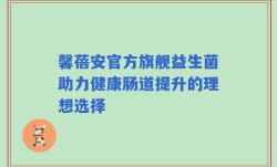 馨蓓安官方旗舰益生菌助力健康肠道提升的理想选择