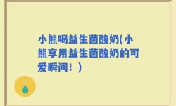 小熊喝益生菌酸奶(小熊享用益生菌酸奶的可爱瞬间！)