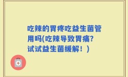 吃辣的胃疼吃益生菌管用吗(吃辣导致胃痛？试试益生菌缓解！)