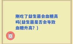 刚吃了益生菌会血糖高吗(益生菌是否会导致血糖升高？)