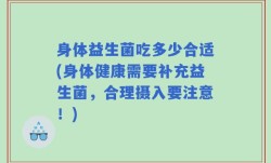 身体益生菌吃多少合适(身体健康需要补充益生菌，合理摄入要注意！)