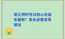 婴儿何时可以放心吃益生菌粉？家长必看宝贵建议