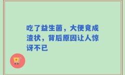 吃了益生菌，大便竟成渣状，背后原因让人惊讶不已
