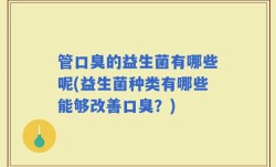 管口臭的益生菌有哪些呢(益生菌种类有哪些能够改善口臭？)