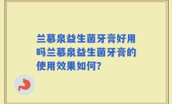 兰慕泉益生菌牙膏好用吗兰慕泉益生菌牙膏的使用效果如何？