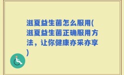 滋夏益生菌怎么服用(滋夏益生菌正确服用方法，让你健康亦采亦享)