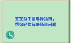 宝宝益生菌选择指南，帮你轻松解决肠道问题