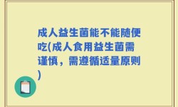 成人益生菌能不能随便吃(成人食用益生菌需谨慎，需遵循适量原则)
