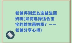 老爸评测怎么选益生菌奶粉(如何选择适合宝宝的益生菌奶粉？——老爸分享心得)