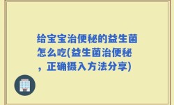 给宝宝治便秘的益生菌怎么吃(益生菌治便秘，正确摄入方法分享)
