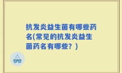 抗发炎益生菌有哪些药名(常见的抗发炎益生菌药名有哪些？)