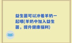 益生菌可以冲着羊奶一起喂(羊奶中加入益生菌，提升健康福利)
