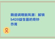 肠道调理新风潮：解锁b420益生菌的奇妙作用