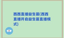 西西直播益生菌(西西直播开启益生菌直播模式)