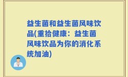 益生菌和益生菌风味饮品(重拾健康：益生菌风味饮品为你的消化系统加油)
