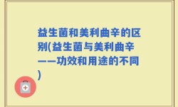 益生菌和美利曲辛的区别(益生菌与美利曲辛——功效和用途的不同)