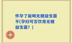 怀孕了能喝无糖益生菌不(孕妇可否饮用无糖益生菌？)