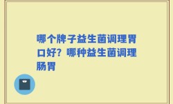 哪个牌子益生菌调理胃口好？哪种益生菌调理肠胃