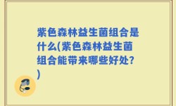 紫色森林益生菌组合是什么(紫色森林益生菌组合能带来哪些好处？)