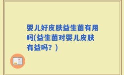 婴儿好皮肤益生菌有用吗(益生菌对婴儿皮肤有益吗？)