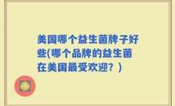 美国哪个益生菌牌子好些(哪个品牌的益生菌在美国最受欢迎？)