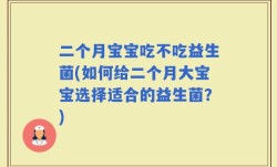 二个月宝宝吃不吃益生菌(如何给二个月大宝宝选择适合的益生菌？)