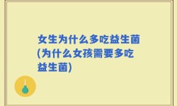 女生为什么多吃益生菌(为什么女孩需要多吃益生菌)
