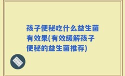 孩子便秘吃什么益生菌有效果(有效缓解孩子便秘的益生菌推荐)