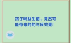 孩子喝益生菌，竟然可能带来的的与反效果!