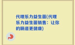 代理乐力益生菌(代理乐力益生菌销售：让你的肠道更健康)