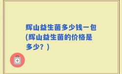 辉山益生菌多少钱一包(辉山益生菌的价格是多少？)