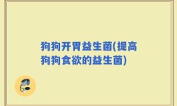 狗狗开胃益生菌(提高狗狗食欲的益生菌)